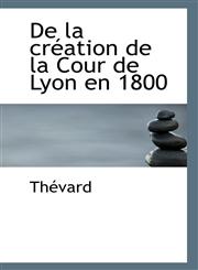 De la création de la Cour de Lyon en 1800,1113399473,9781113399472