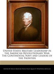 United States Military Leadership in the American Revolutionary War The Continental Navy and Leaders of the Frontier,1240199813,9781240199815