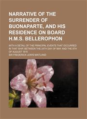 Narrative of the Surrender of Buonaparte, and His Residence on Board H.M.S. Bellerophon; With a Detail of the Principal Events That Occurred in That S,1151359130,9781151359131