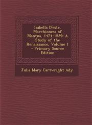 Isabella D'este, Marchioness of Mantua, 1474-1539 A Study of the Renaissance, Volume 1 - Primary Source Edition,1293392189,9781293392188