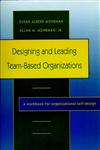 Designing and Leading Team-Based Organizations, A Workbook for Organizational Self-Design 1st Edition,0787908649,9780787908645