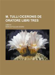 M. Tulli Ciceronis de Oratore Libri Tres; Liber III,1236906349,9781236906342