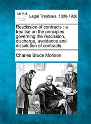 Rescission of contracts a treatise on the principles governing the rescission, discharge, avoidance and dissolution of contracts.,1240067577,9781240067572