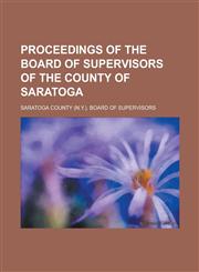 Proceedings of the Board of Supervisors of the County of Saratoga,1130421589,9781130421583