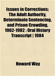 Issues in Corrections; The Adult Authority, Determinate Sentencing, and Prison Crowding, 1962-1982 Oral History Transcript | 1984,1152346415,9781152346413
