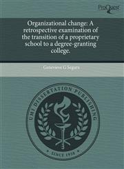 Organizational change A retrospective examination of the transition of a proprietary school to a degree-granting college.,1243575808,9781243575807