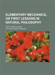 Elementary Mechanics, or First Lessons in Natural Philosophy; First Year's Course,1151347779,9781151347770