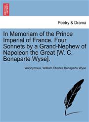 In Memoriam of the Prince Imperial of France. Four Sonnets by a Grand-Nephew of Napoleon the Great [W. C. Bonaparte Wyse].,1241173451,9781241173456