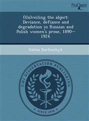 (Un)veiling the abject Deviance, defiance and degradation in Russian and Polish women's prose, 1890--1924.,1244586420,9781244586420