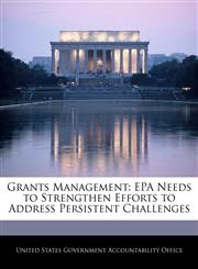 Grants Management EPA Needs to Strengthen Efforts to Address Persistent Challenges,1240685831,9781240685837