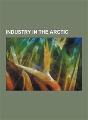 Industry in the Arctic Arctic Refuge Drilling Controversy, Arktikugol, Baffinland Iron Mine, Beregovoye Field, East-Prinovozemelsky Field, Ko,1230607048,9781230607047
