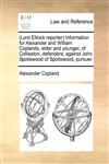 (Lord Elliock reporter) Information for Alexander and William Coplands, elder and younger, of Collieston, defenders; against John Spotiswood of Spotiswood, pursuer.,1170814514,9781170814512