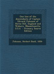 One Line of the Descendants of Captain Edward Johnson of Herne Hill, England and Woburn, Massachusetts, U.S.a,1287646867,9781287646860