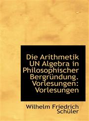 Die Arithmetik UN Algebra in Philosophischer Bergründung. Vorlesungen Vorlesungen,1110138490,9781110138494