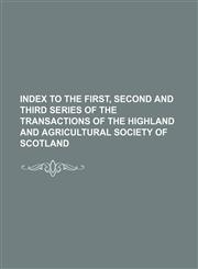 Index To The First, Second and Third Series of the Transactions of the Highland and Agricultural Society of Scotland,1130514927,9781130514926