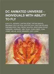 DC Animated Universe - Individuals with ability to fly A.M.A.Z.O., Bizarro, Captain Atom, Captain Marvel, Deadman, Doctor Fate, Doctor Light, Doctor Polaris, Dreamslayer, Fire, Freon, Galatea, Gentleman Ghost, Hawkgirl, Hawkgirl, Hro Talak, J'onn J'onzz,,1234809699,9781234809690
