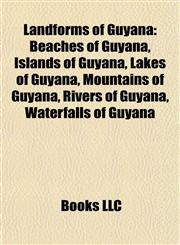 Landforms of Guyana Beaches of Guyana, Islands of Guyana, Lakes of Guyana, Mountains of Guyana, Rivers of Guyana, Waterfalls of Guyana,1157866697,9781157866695