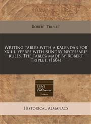 Writing tables with a kalendar for xxiiii. yeeres with sundry necessarie rules. The tables made by Robert Triplet. (1604),1171349939,9781171349938
