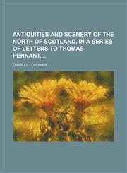 Antiquities and Scenery of the North of Scotland, in a Series of Letters to Thomas Pennant,,1234156644,9781234156640