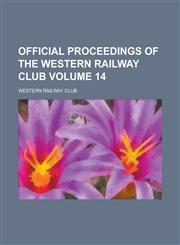 Official Proceedings of the Western Railway Club Volume 14,1234269058,9781234269050