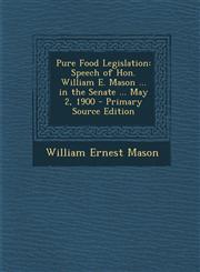 Pure Food Legislation Speech of Hon. William E. Mason ... in the Senate ... May 2, 1900 - Primary Source Edition,1287608078,9781287608073