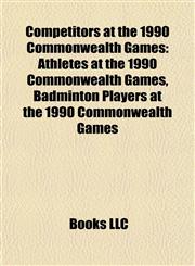 Competitors at the 1990 Commonwealth Games Athletes at the 1990 Commonwealth Games, Badminton Players at the 1990 Commonwealth Games,1157807216,9781157807216