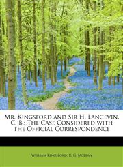 Mr. Kingsford and Sir H. Langevin, C. B.; The Case Considered with the Official Correspondence,114038984X,9781140389842