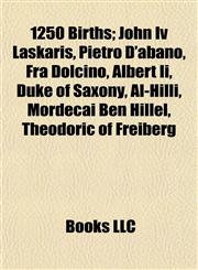 1250 Births John Iv Laskaris, Pietro D'abano, Fra Dolcino, Albert Ii, Duke of Saxony, Al-Hilli, Mordecai Ben Hillel, Theodoric of Freiberg,1155136268,9781155136264