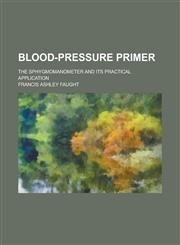 Blood-Pressure Primer; The Sphygmomanometer and Its Practical Application,123454489X,9781234544898