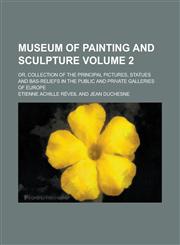 Museum of Painting and Sculpture; Or, Collection of the Principal Pictures, Statues and Bas-Reliefs in the Public and Private Galleries of Europe Volu,1234316358,9781234316358