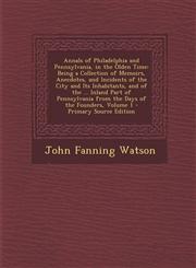 Annals of Philadelphia and Pennsylvania, in the Olden Time Being a Collection of Memoirs, Anecdotes, and Incidents of the City and Its Inhabitants, and of the ... Inland Part of Pennsylvania from the Days of the Founders, Volume 1 - Primary Source Editio,1293139211,9781293139219