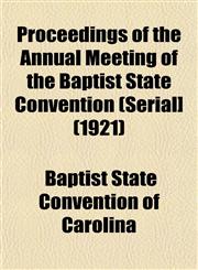 Proceedings of the Annual Meeting of the Baptist State Convention (Serial] (1921),1153105675,9781153105675