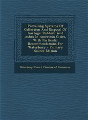 Prevailing Systems of Collection and Disposal of Garbage Rubbish and Ashes in American Cities, with Particular Recommendations for Waterbury - Primar,1289691487,9781289691486