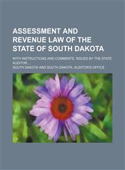 Assessment and Revenue Law of the State of South Dakota; With Instructions and Comments. Issued by the State Auditor,1151598216,9781151598219