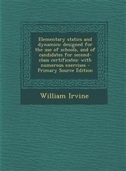 Elementary Statics and Dynamics Designed for the Use of Schools, and of Candidates for Second-Class Certificates: With Numerous Exercises - Primary S,1287789587,9781287789581