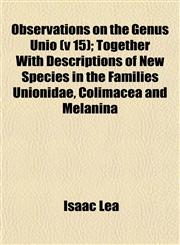 Observations on the Genus Unio (v 15); Together With Descriptions of New Species in the Families Unionidae, Colimacea and Melanina,1153063174,9781153063173