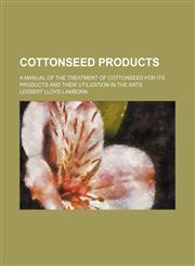 Cottonseed products; a manual of the treatment of cottonseed for its products and their utilization in the arts,1231311606,9781231311608