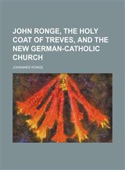 John Ronge, the Holy Coat of Treves, and the New German-Catholic Church,1458822095,9781458822093