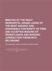 Minutes of the Right Worshipful Grand Lodge of the Most Ancient and Honorable Fraternity of Free and Accepted Masons of Pennsylvania and Masonic Jurisdiction Thereunto Belonging (Volume 1),1150114304,9781150114304