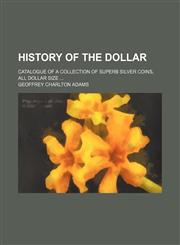 History of the dollar; catalogue of a collection of superb silver coins, all dollar size,1130793184,9781130793185