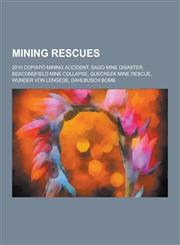 Mining Rescues 2010 Copiapo Mining Accident, Sago Mine Disaster, Beaconsfield Mine Collapse, Quecreek Mine Rescue, Wunder Von Lengede,1230838155,9781230838151