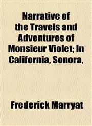 Narrative of the Travels and Adventures of Monsieur Violet; In California, Sonora,,1150687525,9781150687525