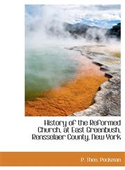 History of the Reformed Church, at East Greenbush, Rensselaer County, New York,1140419552,9781140419556