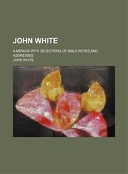 John White; A Memoir With Selections of Bible Notes and Addresses,1235005542,9781235005541