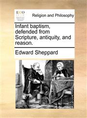Infant baptism, defended from Scripture, antiquity, and reason.,1170848516,9781170848517