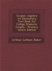 Graphic Algebra An Elementary Text Book for College Students. Graphs,1289380260,9781289380267