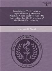 Examining effectiveness in regional ocean governance regimes A case study of the 1992 Convention for the Protection of the North-East Atlantic .,1249869099,9781249869092