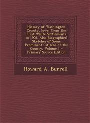 History of Washington County, Iowa From the First White Settlements to 1908. Also Biographical Sketches of Some Prominent Citizens of the County, Vol,1287582605,9781287582601