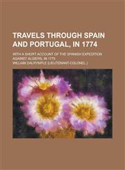 Travels Through Spain and Portugal, in 1774; With a Short Account of the Spanish Expedition Against Algiers, in 1775,1236825039,9781236825032