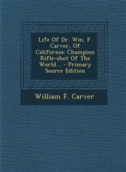 Life of Dr. Wm. F. Carver, of California Champion Rifle-Shot of the World... - Primary Source Edition,1295492865,9781295492862